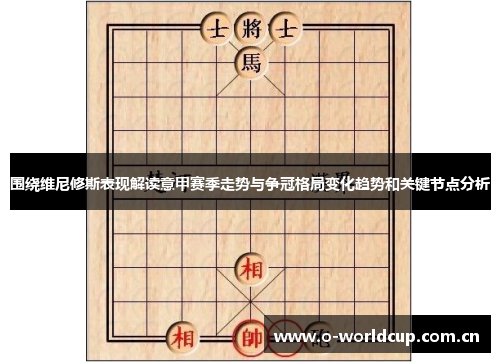 围绕维尼修斯表现解读意甲赛季走势与争冠格局变化趋势和关键节点分析